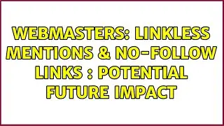 Webmasters: Linkless Mentions & No-follow Links : Potential Future Impact (2 Solutions!!)