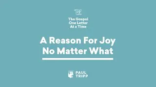 A Reason For Joy No Matter What | Paul Tripp's 1 Peter Study (Episode 009)