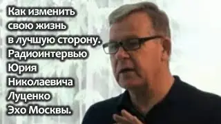 Как изменить свою жизнь в лучшую сторону. Радиоинтервью Юрия Николаевича Луценко Эхо Москвы.