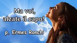 Ma voi, alzate il capo!