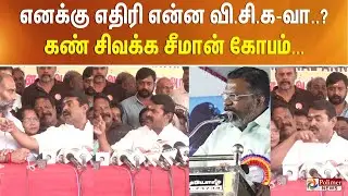 எனக்கு எதிரி என்ன வி.சி.க-வா..? கண் சிவக்க சீமான் ஆவேசம்..