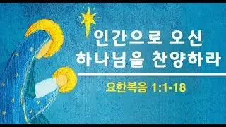 (일) 25.12.21 ‘인간으로 오신 하나님을 찬양하라' (요한복음 1:1-18) / 어린이 설교 ‘왜 예수님은 아기로 태어났을까?’ (요한복음 1:1-3)