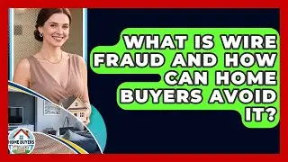 What Is Wire Fraud And How Can Home Buyers Avoid It? - Home Buyers and Sellers Guide