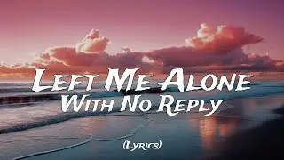 Left Me Alone With No Reply (Lyrics)