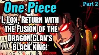 One Piece: I, Lox, Return with the Fusion of the Dragon Clan's Black King! | Part 2