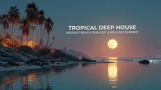 Tropical Deep House Mix 2026 - Moonlit Beach Chillout & Relaxed Summer Vibes