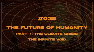 #036 - The Future of Humanity (Part 7) Climate Crisis (The Infinite Void Podcast)