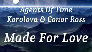 Agents Of Time, Korolova & Conor Ross - Made For Love (lyrics)