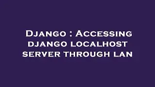 Django : Accessing django localhost server through lan