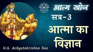 आत्म खोज | सत्र - 3 | ( आत्मा का विज्ञान ) | - H.G. Achyutakrishna Das