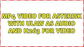 mp4 video for asterisk with ulaw as audio and h263 for video (2 Solutions!!)