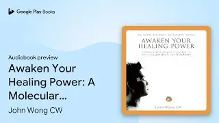 Awaken Your Healing Power: A Molecular&hellip; by John Wong CW &middot; Audiobook preview