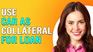 How To Use A Car As Collateral For Loan (How To Get A Loan Using A Car As Collateral)