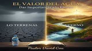 El Valor del Agua | Dar Importancia a lo Eterno | Pastor David Cox
