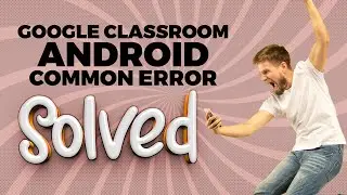 GOOGLE CLASSROOM COMMON ANDROID ERROR