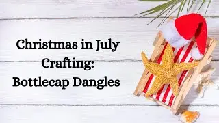 Christmas in July Crafting / Bottlecap Dangles