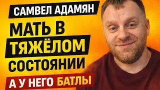Самвел Адамян — МАМА В КРИТИЧЕСКОМ СОСТОЯНИИ, А У НЕГО БАТЛЫ