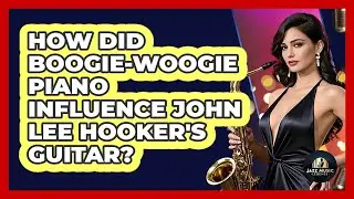 How Did Boogie-woogie Piano Influence John Lee Hooker's Guitar? - Jazz Music Legends