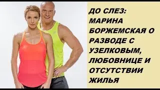 ДО СЛЕЗ: МАРИНА БОРЖЕМСКАЯ О РАЗВОДЕ С УЗЕЛКОВЫМ, ЛЮБОВНИЦЕ И ОТСУТСТВИИ ЖИЛЬЯ