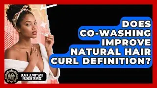 Does Co-washing Improve Natural Hair Curl Definition? - Black Beauty and Fashion Trends