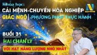 Buổi 31 | Kho&aacute; Học Cải Mệnh, Chuyển Ho&aacute; Nghiệp V&agrave; Gi&aacute;c Ngộ: Hai Ch&acirc;n L&yacute; Với Hạt Năng Lượng Nhỏ Nhất