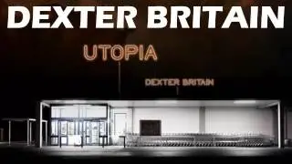 Dexter Britain - Utopia Part Three