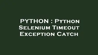 PYTHON : Python Selenium Timeout Exception Catch
