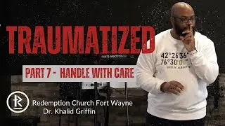 Traumatized - Part 7 | Handle w/ Care | Dr. Khalid Griffin | Redemption Church Fort Wayne