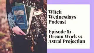Witch Wednesdays Podcast Episode 81 - Dream Work vs Astral Travel