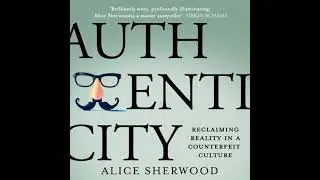Authenticity: Reclaiming Reality in a Counterfeit Culture - Alice Sherwood
