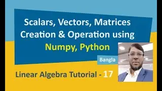 Linear Algebra Tutorial-17 | Scalars, Vectors, Matrices Creation & Operations using Numpy, Python