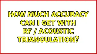 How much accuracy can I get with RF / acoustic triangulation?