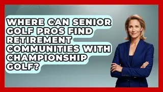 Where Can Senior Golf Pros Find Retirement Communities With Championship Golf? - Senior Golf Pros