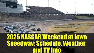 2025 NASCAR Weekend at Iowa Speedway: Schedule, Weather, and TV Info
