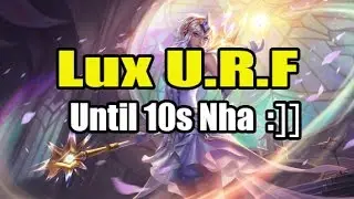 Lux URF 2017 - Until chỉ 10s Hồi - Lux Thập Đại Nguy&ecirc;n Tố - SỰ TRỞ LẠI CỦA URF