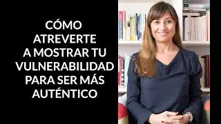 C&oacute;mo atreverte a mostrar tu vulnerabilidad para ser m&aacute;s aut&eacute;ntico.