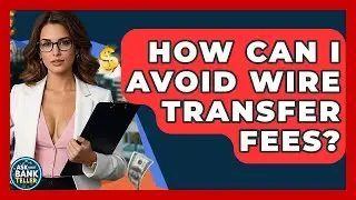 How Can I Avoid Wire Transfer Fees? - Ask Your Bank Teller