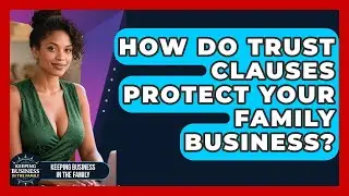 How Do Trust Clauses Protect Your Family Business? - Keeping Business In The Family