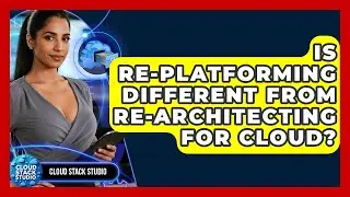Is Re-platforming Different From Re-architecting For Cloud? - Cloud Stack Studio