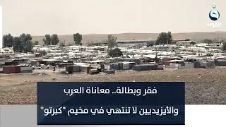 فقر وبطالة.. معاناة العرب والأيزيديين لا تنتهي في مخيم 