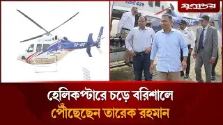 হেলিকপ্টারে চড়ে বরিশালে পৌঁছেছেন তারেক রহমান | Tarique Rahman | Barishal | Jugantor