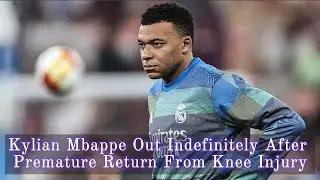 Kylian Mbappe Out Indefinitely After Premature Return From Knee Injury