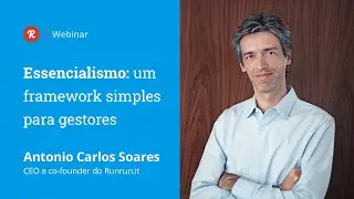 Essencialismo: um framework simples para gestores, com Antonio Carlos Soares | Webinar Runrun.it