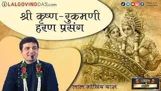 श्री कृष्ण रुक्मणी हरण प्रसंग | रुक्मिणी द्वादशी | Rukmini Dwadashi | Amrit Vachan | LalGovindDas