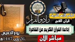 بث مباشر قرآن الفجر الخميس 26 رجب من الجامع الأزهر الشريف15/1/2026 إذاعة القران الكريم من القاهرة