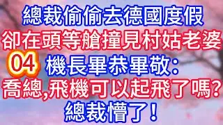 【04】總裁偷偷去德國度假，卻在頭等艙撞見村姑老婆，機長畢恭畢敬：喬總，飛機可以起飛了嗎？總裁懵了！