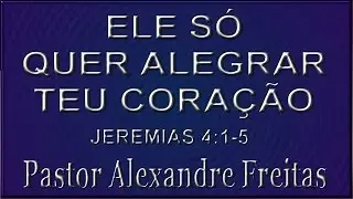 Pregação Evangélica - ELE só quer alegrar teu coração.