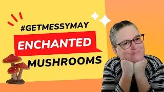 Get Messy May - How I made an Enchanted Mushroom Forest
