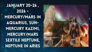 Jan 20-26 , 2026 - Merc/Mars in Aqu, Sun-Mercury Kazimi, Merc/Mars Sextile Neptune, Neptune in Aries