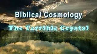 Biblical Cosmology: The Terrible Crystal